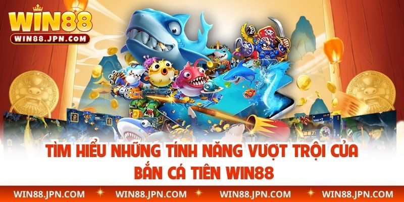 Tìm hiểu những tính năng vượt trội của bắn cá tiên WIN88